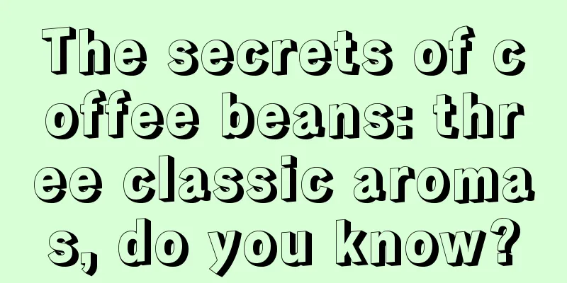 The secrets of coffee beans: three classic aromas, do you know?