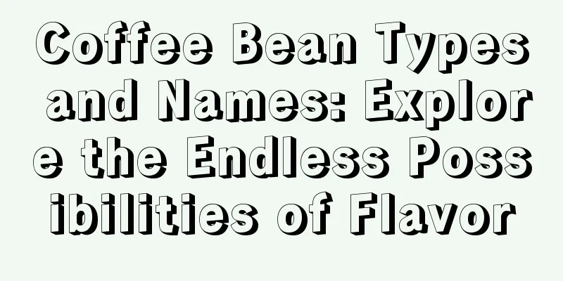 Coffee Bean Types and Names: Explore the Endless Possibilities of Flavor