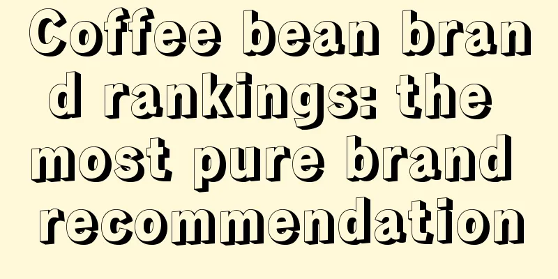 Coffee bean brand rankings: the most pure brand recommendation