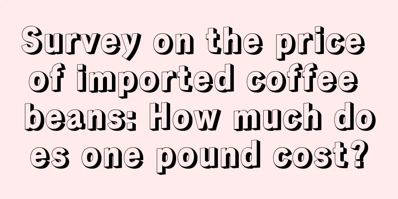 Survey on the price of imported coffee beans: How much does one pound cost?