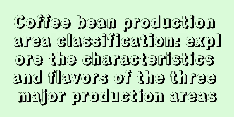 Coffee bean production area classification: explore the characteristics and flavors of the three major production areas