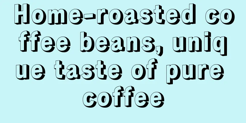 Home-roasted coffee beans, unique taste of pure coffee