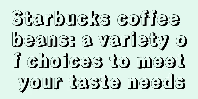 Starbucks coffee beans: a variety of choices to meet your taste needs