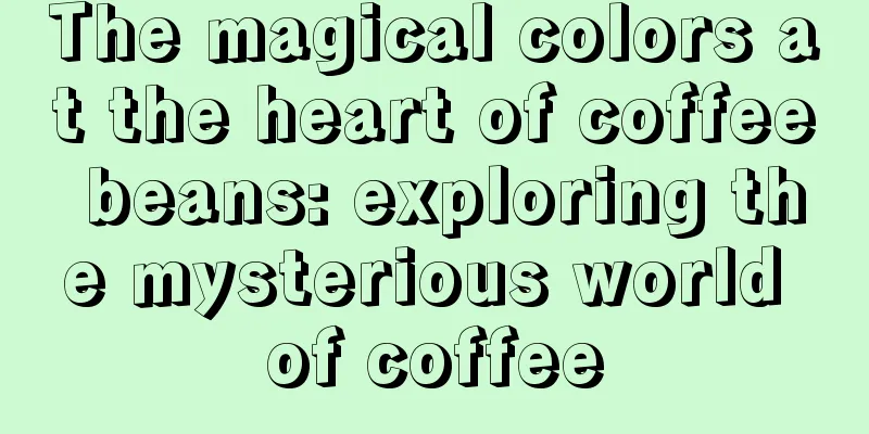 The magical colors at the heart of coffee beans: exploring the mysterious world of coffee