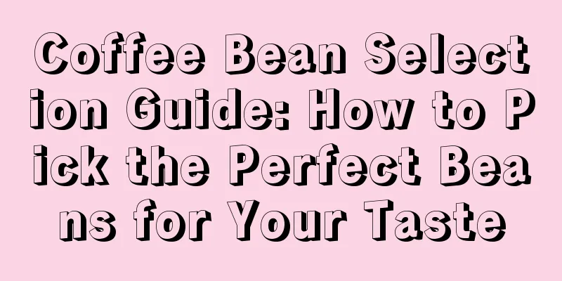 Coffee Bean Selection Guide: How to Pick the Perfect Beans for Your Taste