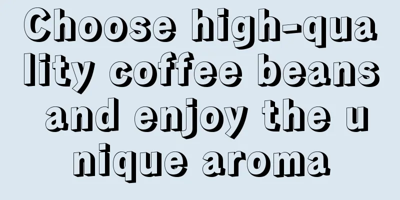 Choose high-quality coffee beans and enjoy the unique aroma