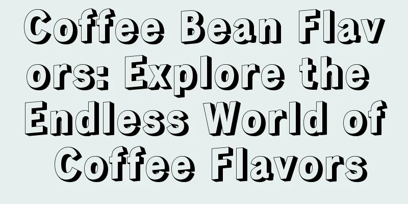 Coffee Bean Flavors: Explore the Endless World of Coffee Flavors