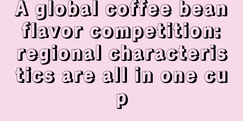 A global coffee bean flavor competition: regional characteristics are all in one cup