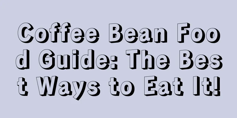 Coffee Bean Food Guide: The Best Ways to Eat It!