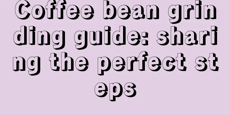 Coffee bean grinding guide: sharing the perfect steps