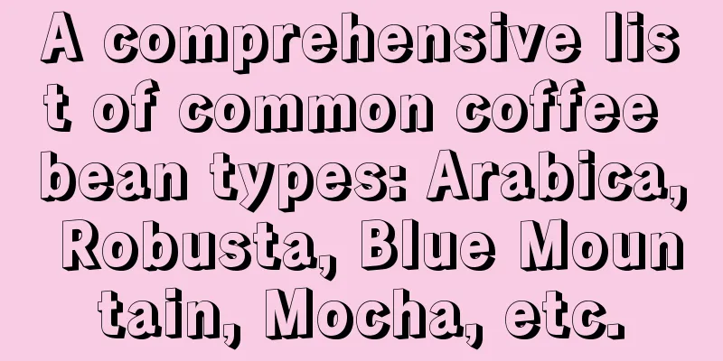 A comprehensive list of common coffee bean types: Arabica, Robusta, Blue Mountain, Mocha, etc.