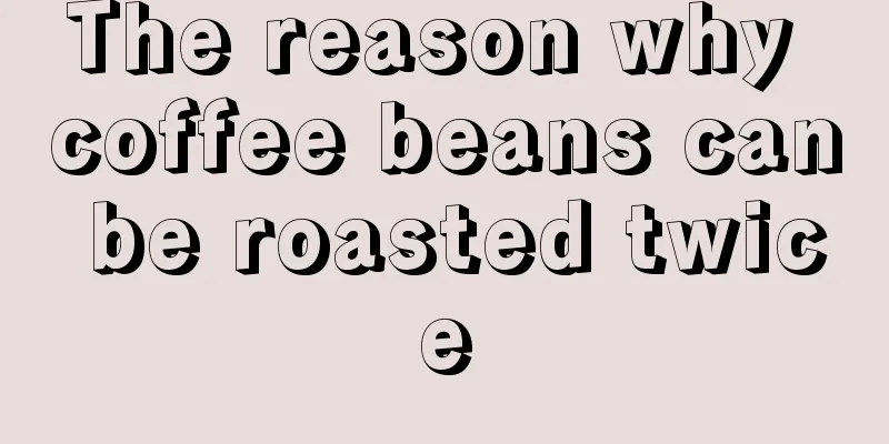 The reason why coffee beans can be roasted twice