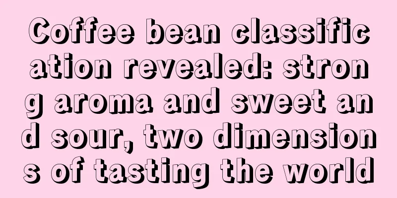 Coffee bean classification revealed: strong aroma and sweet and sour, two dimensions of tasting the world