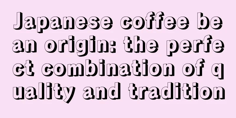 Japanese coffee bean origin: the perfect combination of quality and tradition