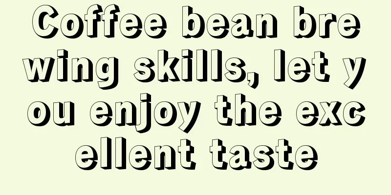 Coffee bean brewing skills, let you enjoy the excellent taste