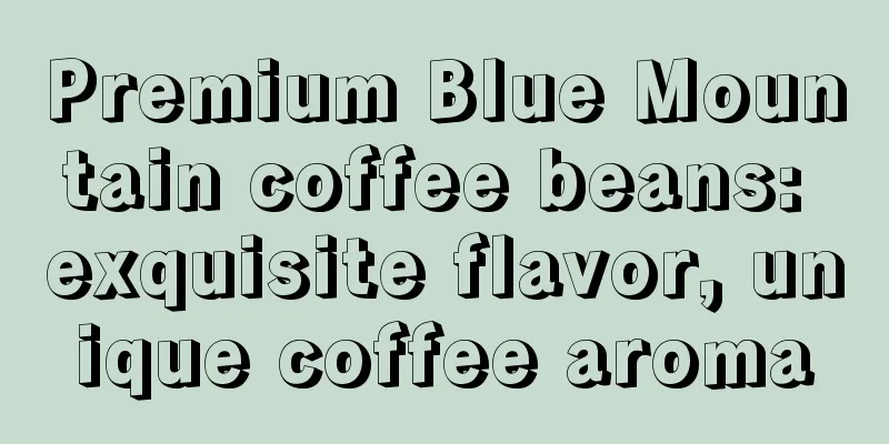 Premium Blue Mountain coffee beans: exquisite flavor, unique coffee aroma