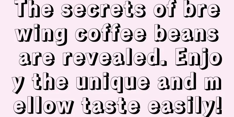 The secrets of brewing coffee beans are revealed. Enjoy the unique and mellow taste easily!