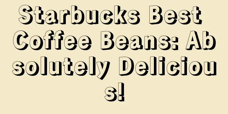 Starbucks Best Coffee Beans: Absolutely Delicious!