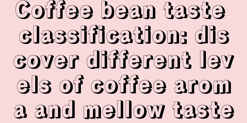 Coffee bean taste classification: discover different levels of coffee aroma and mellow taste