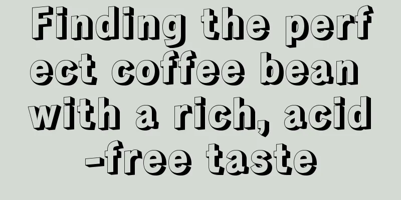 Finding the perfect coffee bean with a rich, acid-free taste