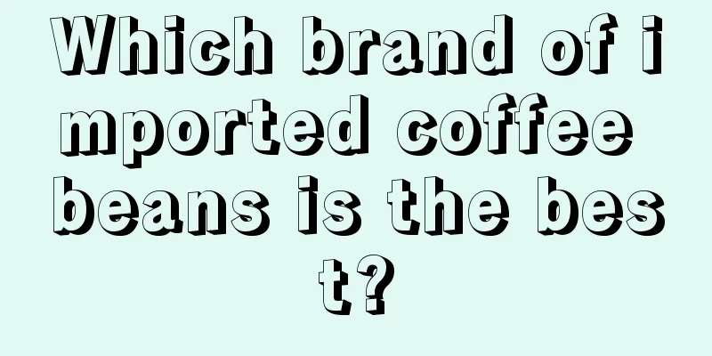 Which brand of imported coffee beans is the best?