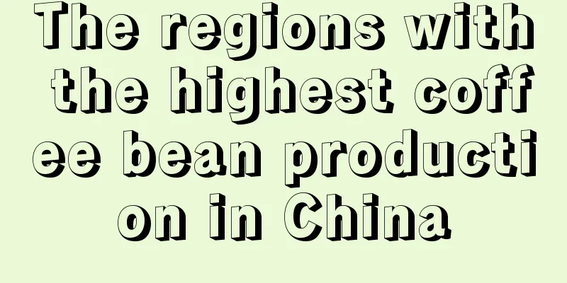 The regions with the highest coffee bean production in China