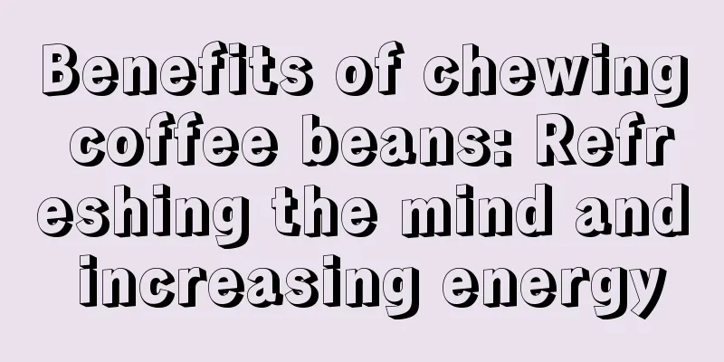 Benefits of chewing coffee beans: Refreshing the mind and increasing energy