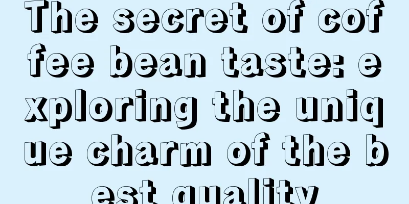 The secret of coffee bean taste: exploring the unique charm of the best quality