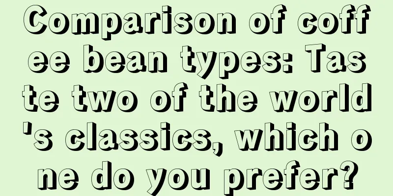 Comparison of coffee bean types: Taste two of the world's classics, which one do you prefer?