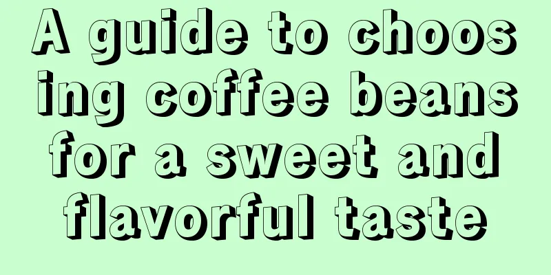 A guide to choosing coffee beans for a sweet and flavorful taste