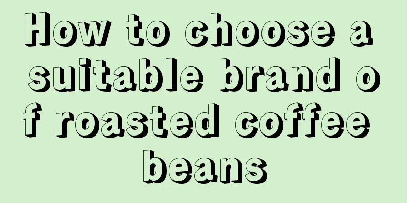 How to choose a suitable brand of roasted coffee beans