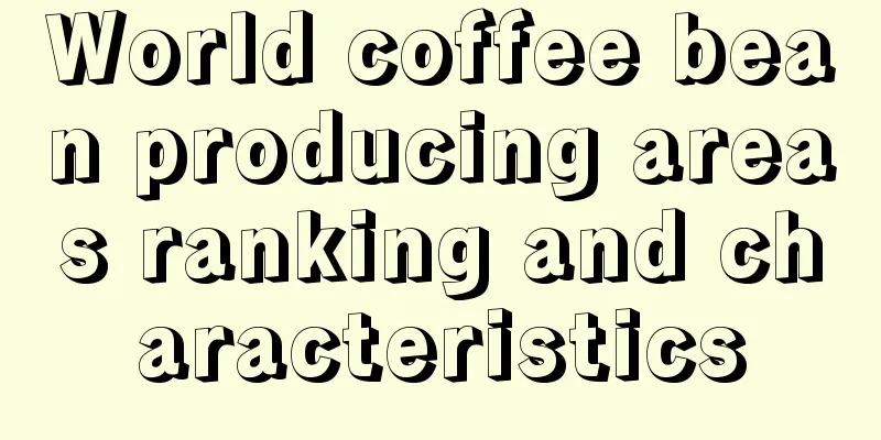 World coffee bean producing areas ranking and characteristics