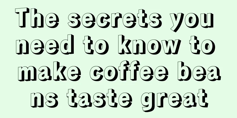 The secrets you need to know to make coffee beans taste great