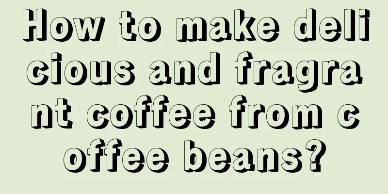 How to make delicious and fragrant coffee from coffee beans?