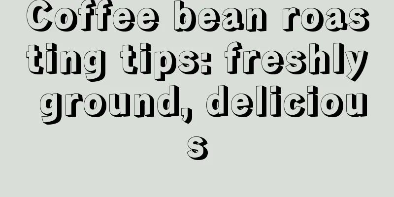 Coffee bean roasting tips: freshly ground, delicious