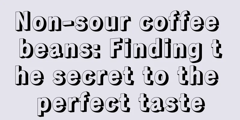 Non-sour coffee beans: Finding the secret to the perfect taste