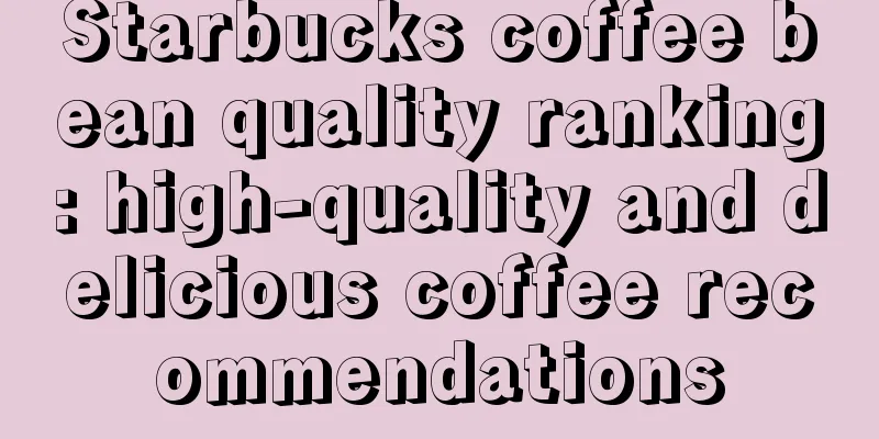 Starbucks coffee bean quality ranking: high-quality and delicious coffee recommendations