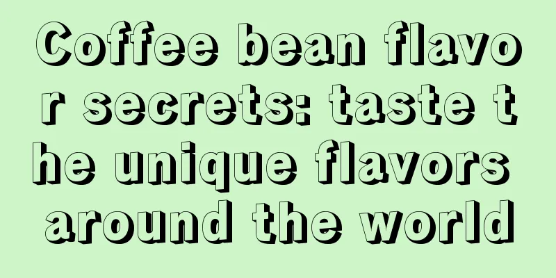 Coffee bean flavor secrets: taste the unique flavors around the world