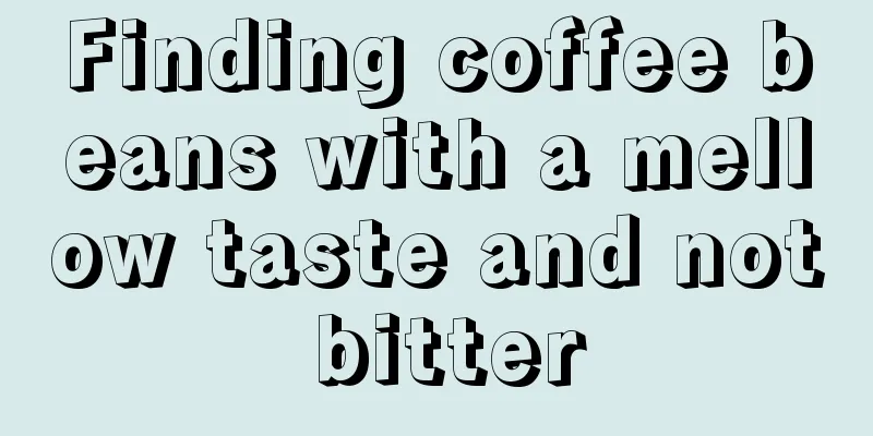 Finding coffee beans with a mellow taste and not bitter