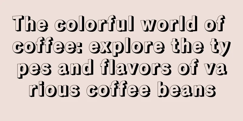 The colorful world of coffee: explore the types and flavors of various coffee beans