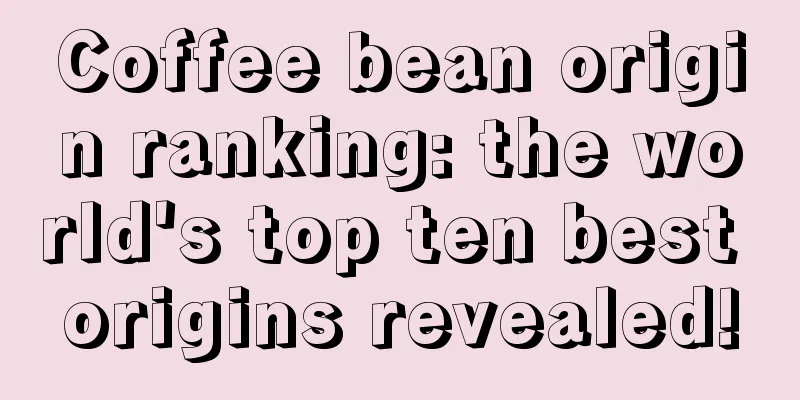 Coffee bean origin ranking: the world's top ten best origins revealed!