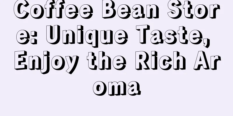 Coffee Bean Store: Unique Taste, Enjoy the Rich Aroma