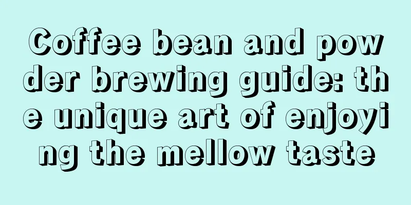 Coffee bean and powder brewing guide: the unique art of enjoying the mellow taste