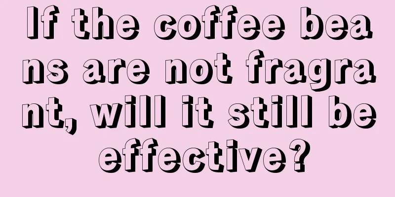 If the coffee beans are not fragrant, will it still be effective?