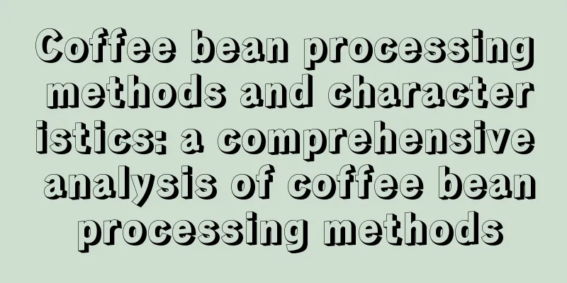 Coffee bean processing methods and characteristics: a comprehensive analysis of coffee bean processing methods