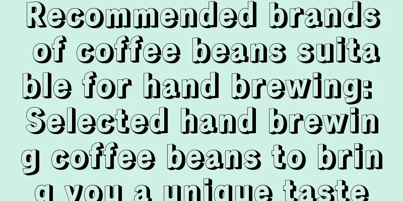 Recommended brands of coffee beans suitable for hand brewing: Selected hand brewing coffee beans to bring you a unique taste