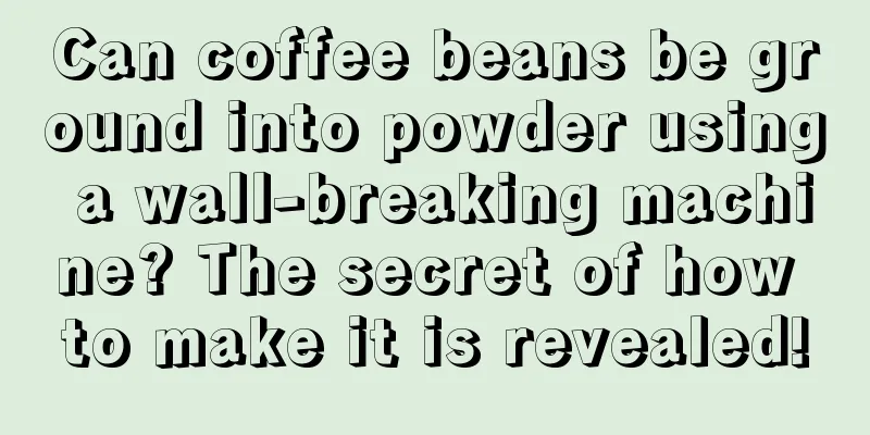 Can coffee beans be ground into powder using a wall-breaking machine? The secret of how to make it is revealed!