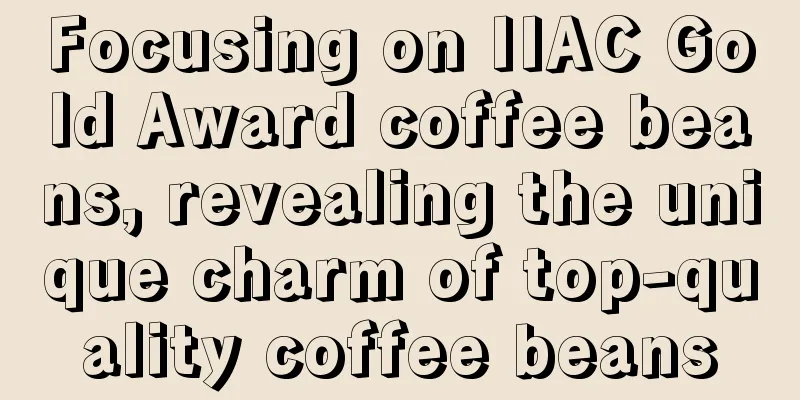 Focusing on IIAC Gold Award coffee beans, revealing the unique charm of top-quality coffee beans