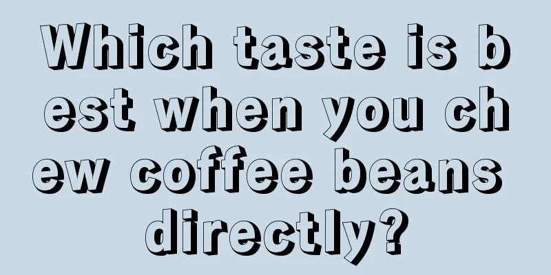 Which taste is best when you chew coffee beans directly?