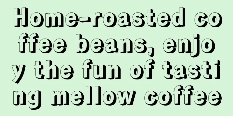 Home-roasted coffee beans, enjoy the fun of tasting mellow coffee